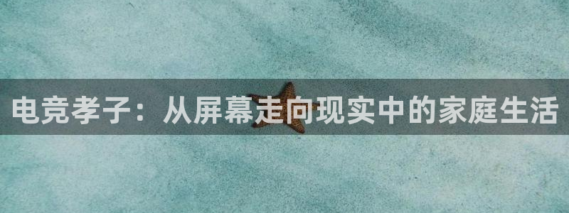 JJB电竞官方网站：电竞孝子：从屏幕走向现实中的家庭生活